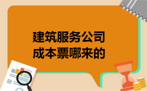 建筑服务公司成本票哪来的