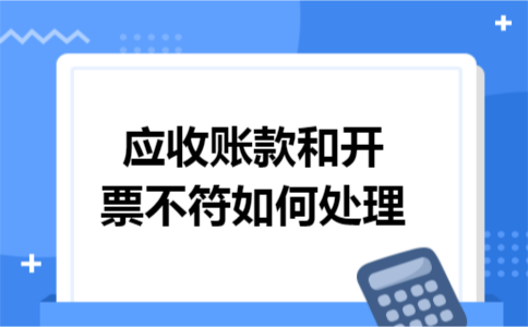 应收账款和开票不符如何处理