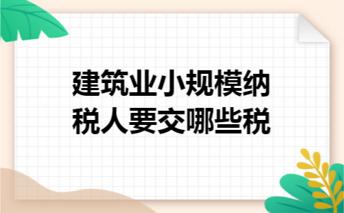 建筑业小规模纳税人要交哪些税