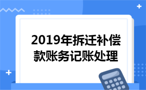 2019年拆迁补偿款账务记账处理