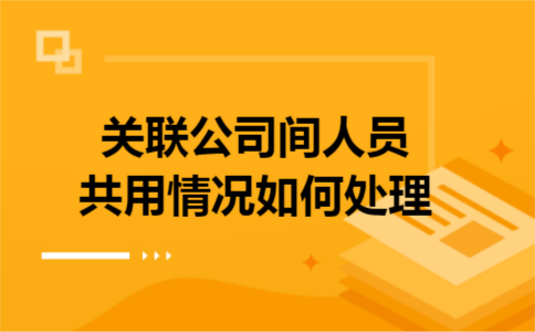 关联公司间人员共用情况如何处理