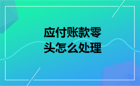 应付账款零头怎么处理 应付账款零头怎么处理