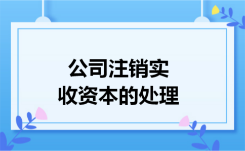 公司注销实收资本的处理