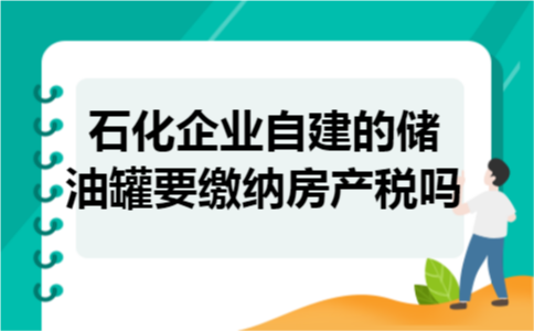 石化企业自建的储油罐要缴纳房产税吗 石化企业自建的储油罐要缴纳房产税吗