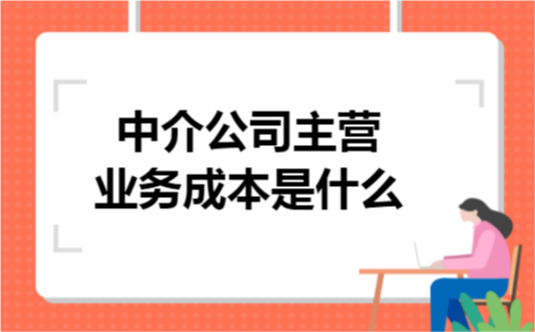 中介公司主营业务成本是什么