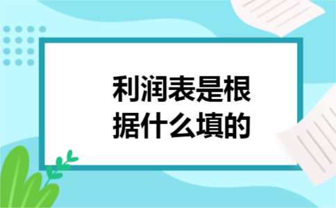 利润表是根据什么填的 利润表是根据什么填的
