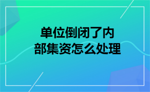 单位倒闭了内部集资怎么处理