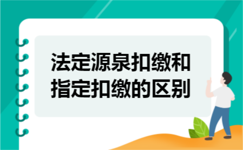 法定源泉扣缴和指定扣缴的区别