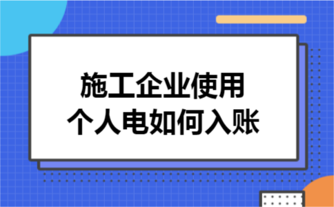 施工企业使用个人电如何入账