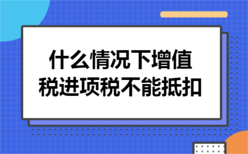 什么情况下增值税进项税不能抵扣