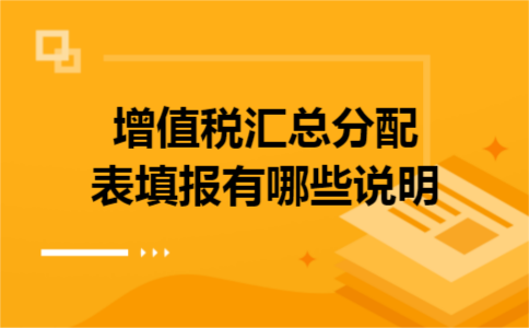 增值税汇总分配表填报有哪些说明