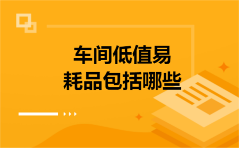 车间低值易耗品包括哪些