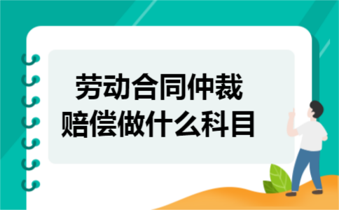 劳动合同仲裁赔偿做什么科目
