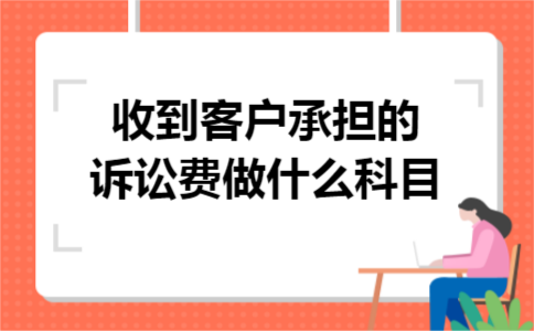 收到客户承担的诉讼费做什么科目