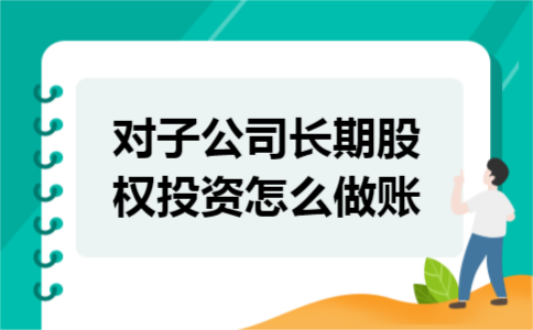 对子公司长期股权投资怎么做账