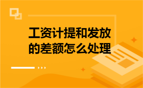 工资计提和发放的差额怎么处理