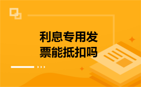 利息专用发票能抵扣吗