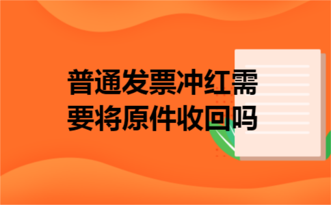 普通发票冲红需要将原件收回吗