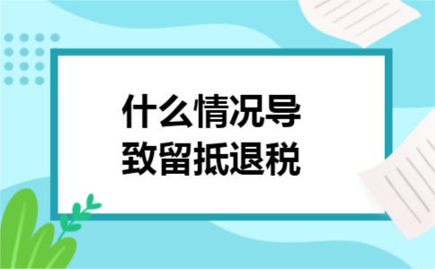 什么情况导致留抵退税