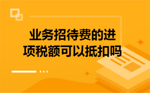 业务招待费的进项税额可以抵扣吗