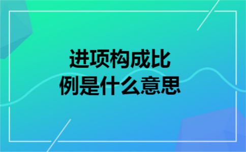 进项构成比例是什么意思
