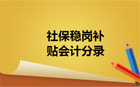 社保稳岗补贴会计分录 社保稳岗补贴会计分录