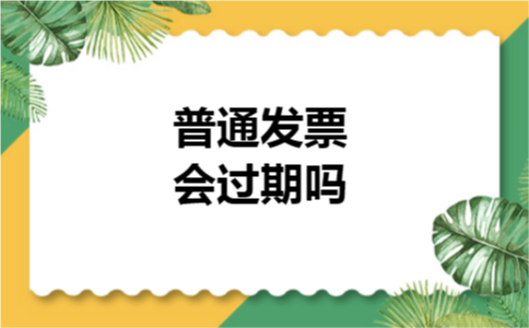 普通发票会过期吗