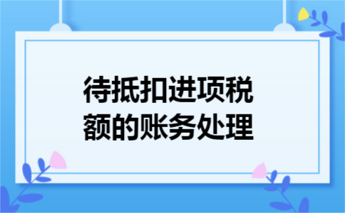 待抵扣进项税额的账务处理