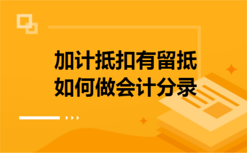加计抵扣有留抵如何做会计分录 加计抵扣有留抵如何做会计分录