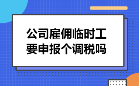 公司雇佣临时工要申报个调税吗