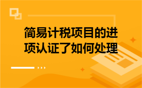 简易计税项目的进项认证了如何处理c