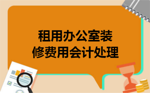 租用办公室装修费用会计处理