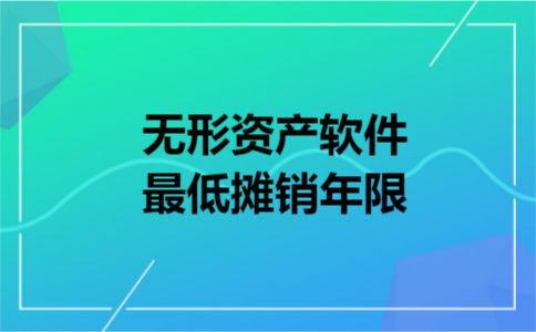 无形资产软件最低摊销年限 无形资产软件最低摊销年限