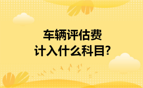 车辆评估费计入什么科目?