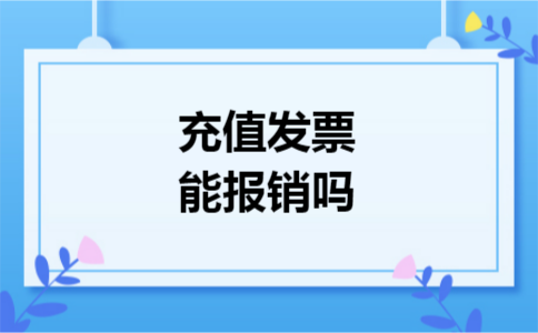 充值发票能报销吗 充值发票能报销吗