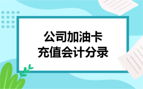 公司加油卡充值会计分录 公司加油卡充值会计分录