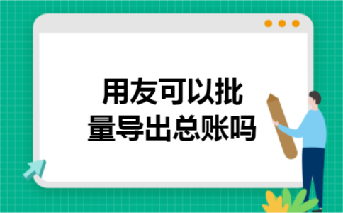 用友可以批量导出总账吗