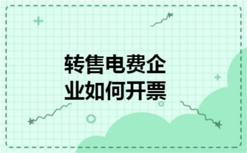 转售电费企业如何开票 转售电费企业如何开票