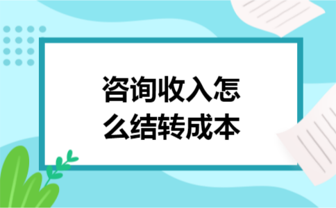 咨询收入怎么结转成本