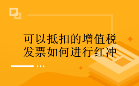 可以抵扣的增值税发票如何进行红冲