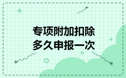 专项附加扣除多久申报一次