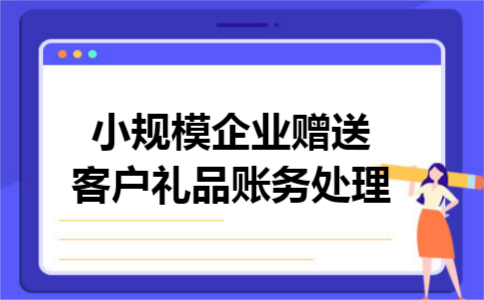 小规模企业赠送客户礼品账务处理