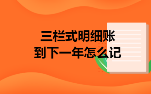 三栏式明细账到下一年怎么记 三栏式明细账到下一年怎么记