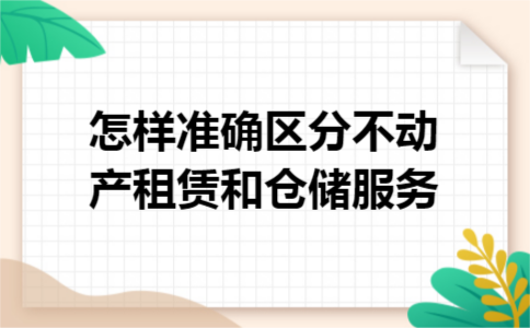 怎样准确区分不动产租赁和仓储服务