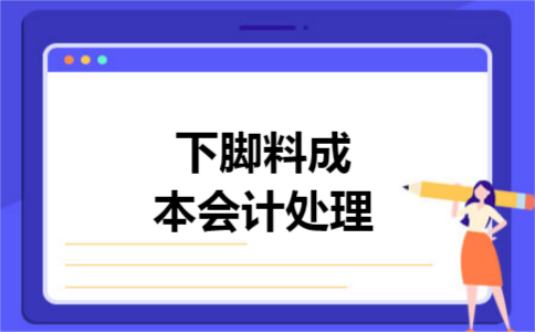 下脚料成本会计处理