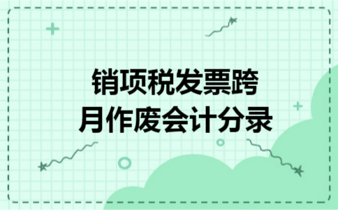 销项税发票跨月作废会计分录