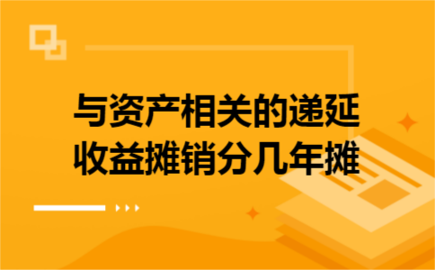 与资产相关的递延收益摊销分几年摊