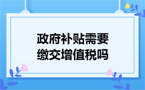 政府补贴需要缴交增值税吗