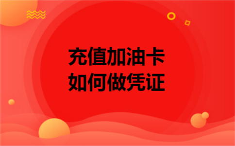 充值加油卡如何做凭证