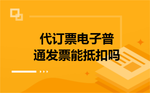 代订票电子普通发票能抵扣吗